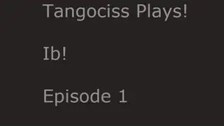 Tangociss Plays! Ib! Episode 1! What A Nice Place!