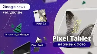 Pixel Fold на фотках и ИТОГИ года |  Google News №16