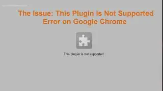 (RESOLVED) This Plugin is not Supported Error on Google Chrome