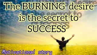 the burning desire is the secret to success || best motivational story || life changing story
