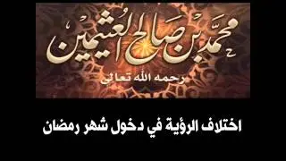 اختلاف الرؤية في دخول شهر رمضان للشيخ ابن عثيمين - رحمه الله