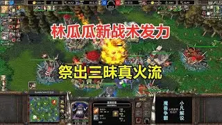 林瓜瓜新战术发力，祭出三昧真火流，瞬推对手基地！魔兽争霸3