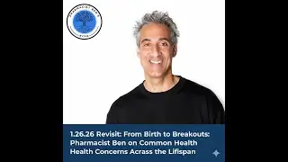 1.26.26 Revisit:  Birth to Breakouts: Pharmacist Ben  Health Concerns Across Lifespans - DWD 6/13/24