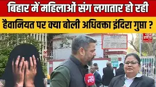 Bihar Crime News: बिहार में महिलाओं संग लगातार हो रही हैवानियत पर क्या बोली Advocate Indira Gupta?