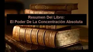 Resumen Del Libro: El Poder De La Concentraci&oacute;n Absoluta