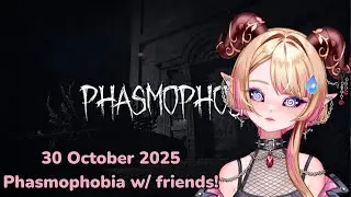 [30 OCT 2025] Phasmophobia w/ friends!