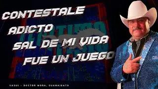 Contestale | Adicto | Sal de Mi Vida | Fue un Juego / Grupo Legitimo - Vagui - Doctor Mora, Gto