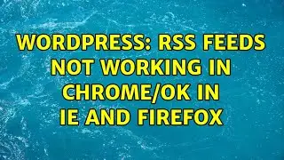 Wordpress: RSS Feeds not working in Chrome/ok in IE and Firefox
