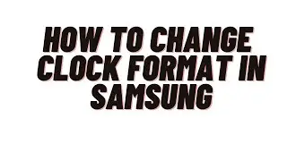 how to change clock format in samsung,How to change time format on Samsung