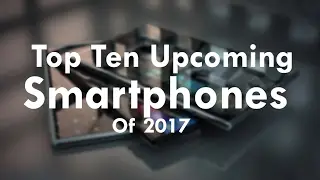 The Best Phones To Be Released in 2017 | Smart Phones 2017