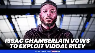 EXCLUSIVE: Isaac Chamberlain REVEALS TACTICAL INSIGHT into Viddal Riley fight next - 