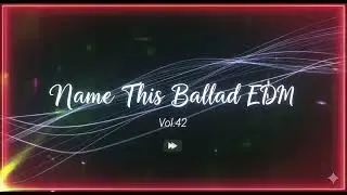Name This Ballad EDM vol.42