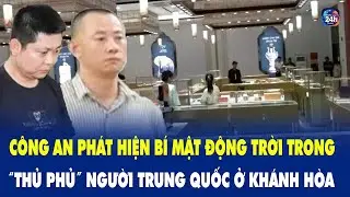 Công an phát hiện bí mật động trời trong “thủ phủ” người Trung Quốc ở Khánh Hòa