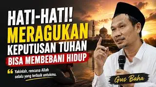 HATI-HATI! MERAGUKAN KEPUTUSAN TUHAN BISA MEMBEBANI HIDUP | GUS BAHA