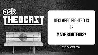 Declared Righteous or Made Righteous? | askTheocast.com