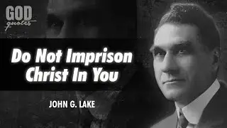 John G. Lake Quotes - Do Not Imprison Jesus Christ... | God Quotes