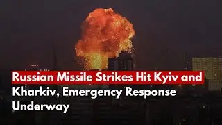 Russian Missile Strikes Hit Kyiv and Kharkiv, Emergency Response Underway