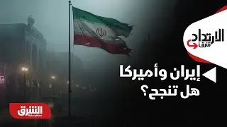 الإرتداد شرقا - إيران وأميركا.. هل تنجح المفاوضات أم تتصاعد التوترات؟