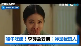 端午吃醋了！李薛急安撫：妳是我戀人_獨家《花書生熱愛史》第13集_friDay影音韓劇線上看