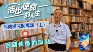 #CCLC  《活出使命的人生》郭鴻標牧師專訪（上）：回到使命的原點