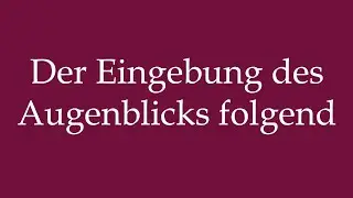 How to Pronounce ''Der Eingebung des Augenblicks folgend'' Correctly in German