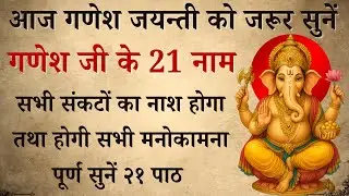 आज गणेश जयन्ती को जरूर सुनें | गणेश जी के 21 नाम | Ganesh ji ke 21 Naam | होगी सभी मनोकामना पूर्ण