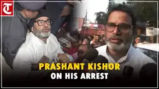 Prashant Kishor speaks on how police treated him after arrest