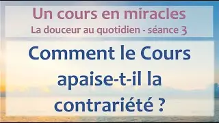 Un cours en miracles : (DAQ-3) Comment le Cours apaise-t-il la contrari&eacute;t&eacute;