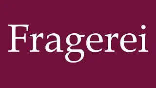How to Pronounce ''Fragerei'' (Questioning) Correctly in German