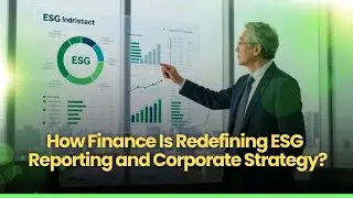 How Finance Is Redefining ESG Reporting and Corporate Strategy?
