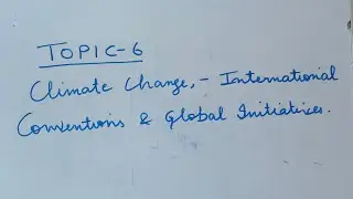 Topic- 6  Climate change - international conventions and global initiatives.
