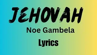 Jehovah Lyrics by Noe Gambela