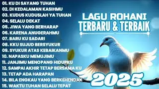 LAGU ROHANI TERBARU & TERBAIK 2025 • FULL ALBUM LAGU ROHANI SAAT TEDUH