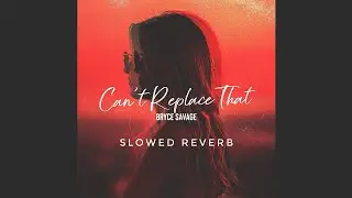Bryce Savage  - Can't Replace That | SLOWED REVERB | FEEL THE REVERB.