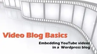Video Blog Basics: Embedding videos from YouTube on your Wordpress video blog