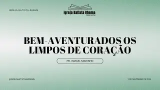 Bem-aventurados os limpos de coração (Mateus 5.8) - Pr. Ismael Marinho - 02/11/2025