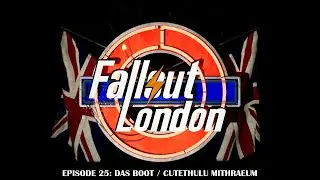 Fallout London - Ep 25 - Das Boot / Cutethulu Mithraeum