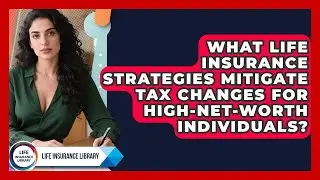 What Life Insurance Strategies Mitigate Tax Changes For High-net-worth Individuals?
