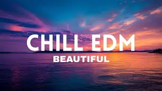 🔥 Best of Chill EDM - Beautiful - Feel Good House Music