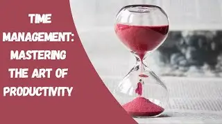 Time Management: Mastering the Art of Productivity