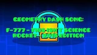 F 777   This Isn't Science Rocket   2015 Edition | Geometry Dash Songs 2017