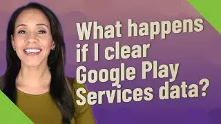 What happens if I clear Google Play Services data?