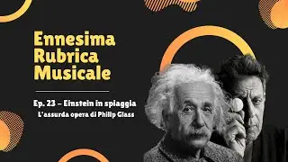 Einstein in spiaggia. L&rsquo;assurda opera di Philip Glass | Ennesima Rubrica Musicale Ep.23