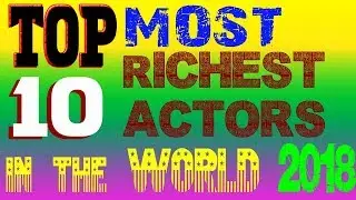 top 10 richest actors in world 2018