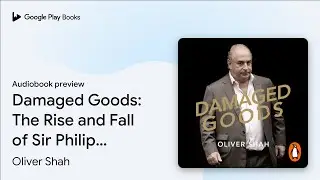 Damaged Goods: The Rise and Fall of Sir Philip&hellip; by Oliver Shah &middot; Audiobook preview