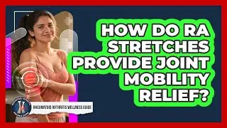 How Do RA Stretches Provide Joint Mobility Relief? - Rheumatoid Arthritis Wellness Guide
