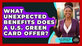 What Unexpected Benefits Does A U.S. Green Card Offer? - Black Immigration Success Expert