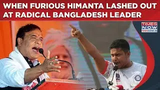 Watch Furious Assam CM Himanta Lash Out At Radical Bangladesh BNP Leader Over North East Threat