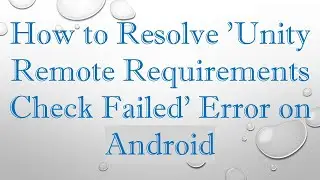 How to Resolve 'Unity Remote Requirements Check Failed' Error on Android