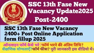 SSC 13th Fase New Vacancy Update2025//SSC 13th fase 2400 Post New Vacancy Online Form fillup 2025